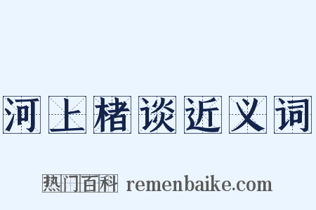 河上楮谈近义词是什么意思的图片